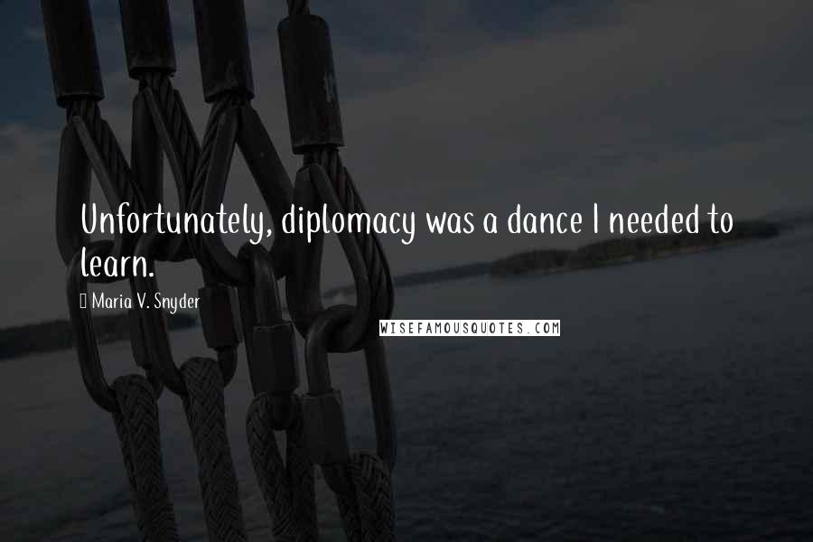 Maria V. Snyder Quotes: Unfortunately, diplomacy was a dance I needed to learn.