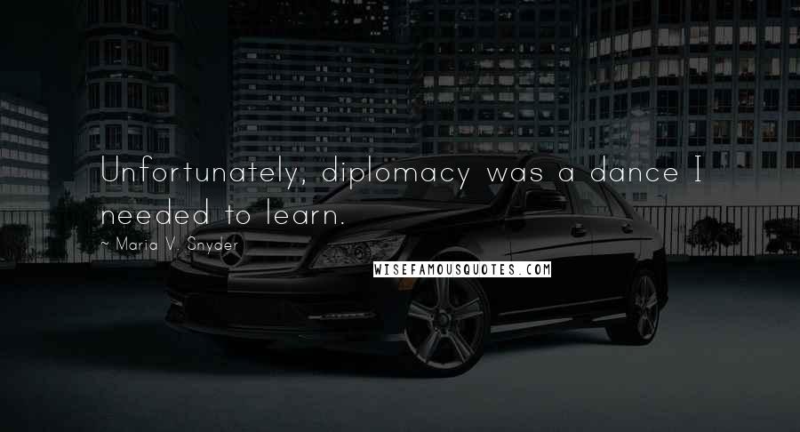 Maria V. Snyder Quotes: Unfortunately, diplomacy was a dance I needed to learn.