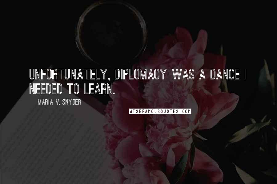 Maria V. Snyder Quotes: Unfortunately, diplomacy was a dance I needed to learn.