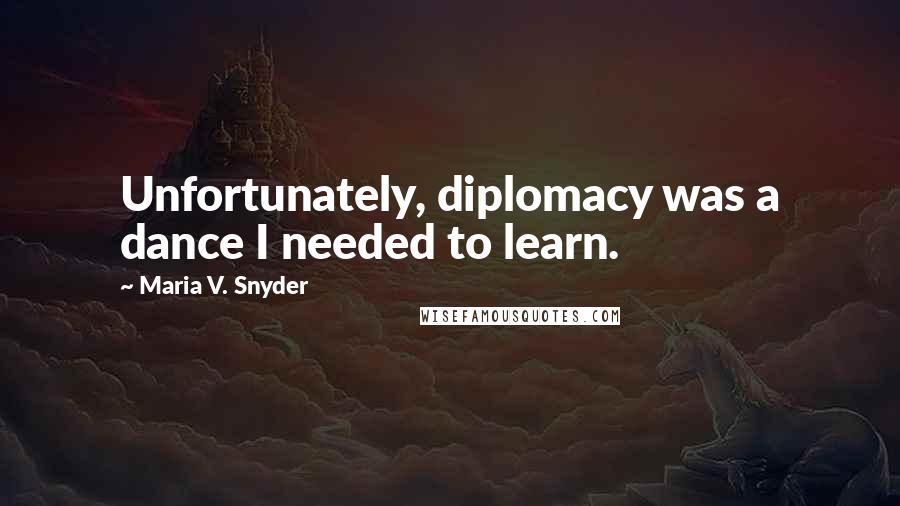 Maria V. Snyder Quotes: Unfortunately, diplomacy was a dance I needed to learn.