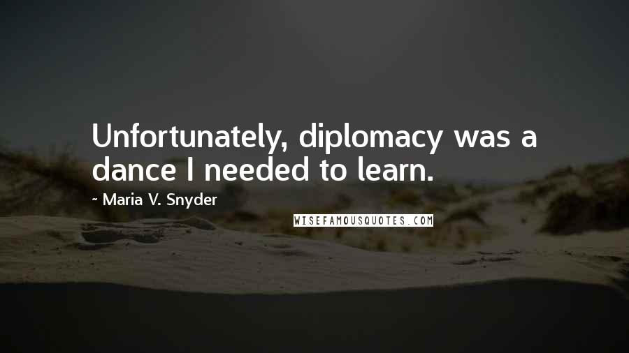 Maria V. Snyder Quotes: Unfortunately, diplomacy was a dance I needed to learn.