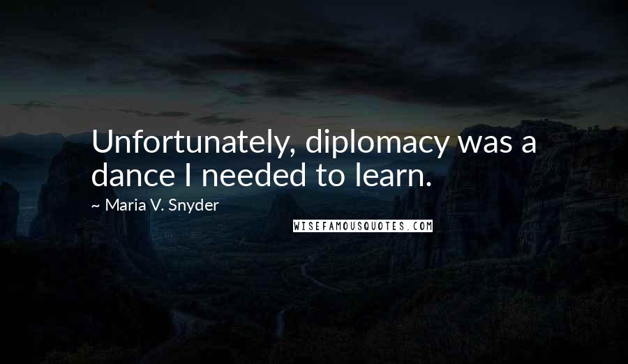 Maria V. Snyder Quotes: Unfortunately, diplomacy was a dance I needed to learn.