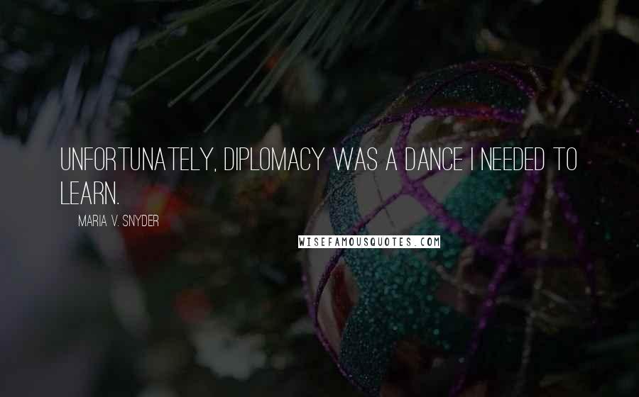 Maria V. Snyder Quotes: Unfortunately, diplomacy was a dance I needed to learn.