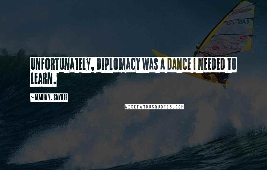 Maria V. Snyder Quotes: Unfortunately, diplomacy was a dance I needed to learn.