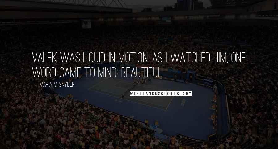 Maria V. Snyder Quotes: Valek was liquid in motion. As i watched him, one word came to mind: beautiful.
