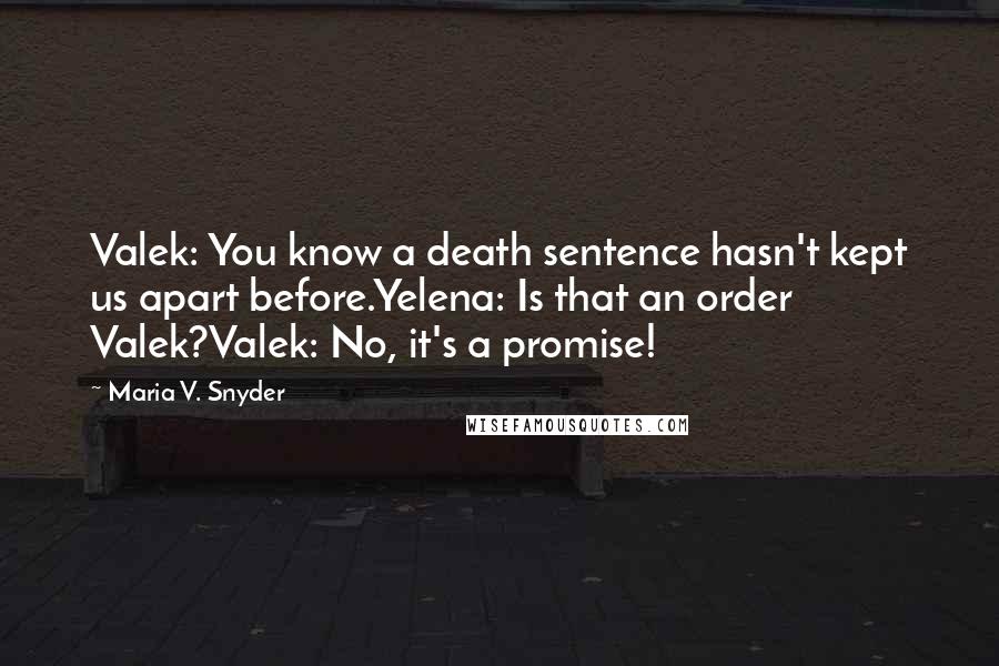 Maria V. Snyder Quotes: Valek: You know a death sentence hasn't kept us apart before.Yelena: Is that an order Valek?Valek: No, it's a promise!
