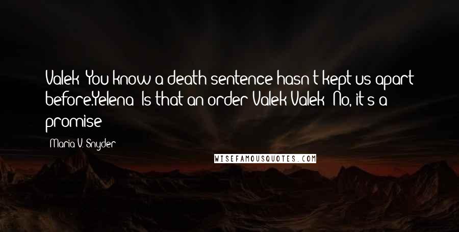 Maria V. Snyder Quotes: Valek: You know a death sentence hasn't kept us apart before.Yelena: Is that an order Valek?Valek: No, it's a promise!