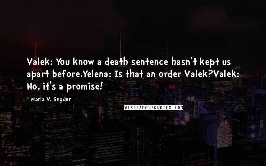 Maria V. Snyder Quotes: Valek: You know a death sentence hasn't kept us apart before.Yelena: Is that an order Valek?Valek: No, it's a promise!