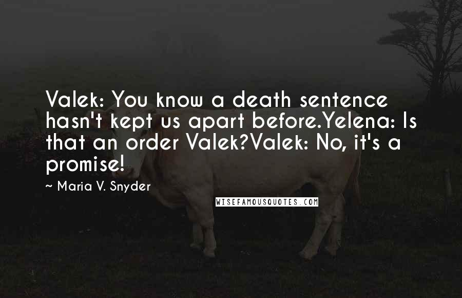 Maria V. Snyder Quotes: Valek: You know a death sentence hasn't kept us apart before.Yelena: Is that an order Valek?Valek: No, it's a promise!