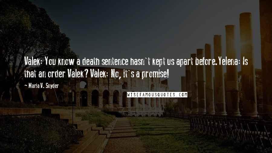 Maria V. Snyder Quotes: Valek: You know a death sentence hasn't kept us apart before.Yelena: Is that an order Valek?Valek: No, it's a promise!