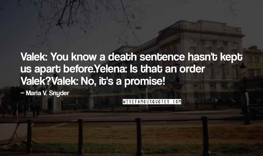 Maria V. Snyder Quotes: Valek: You know a death sentence hasn't kept us apart before.Yelena: Is that an order Valek?Valek: No, it's a promise!