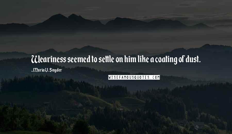 Maria V. Snyder Quotes: Weariness seemed to settle on him like a coating of dust.