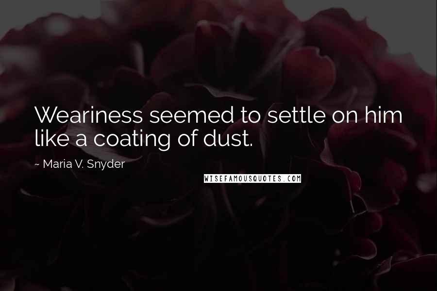 Maria V. Snyder Quotes: Weariness seemed to settle on him like a coating of dust.