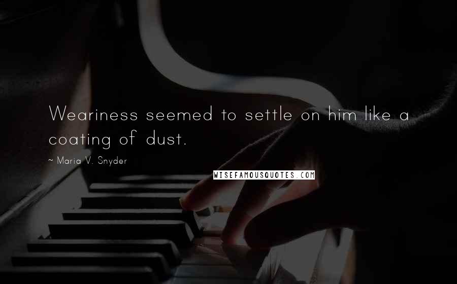 Maria V. Snyder Quotes: Weariness seemed to settle on him like a coating of dust.