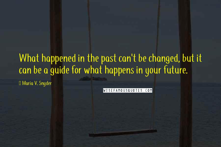 Maria V. Snyder Quotes: What happened in the past can't be changed, but it can be a guide for what happens in your future.