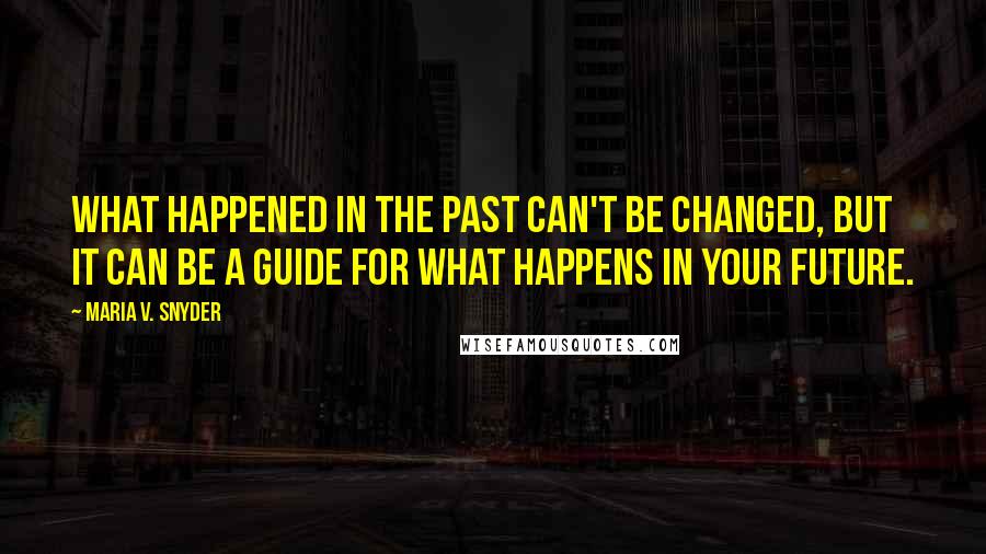 Maria V. Snyder Quotes: What happened in the past can't be changed, but it can be a guide for what happens in your future.