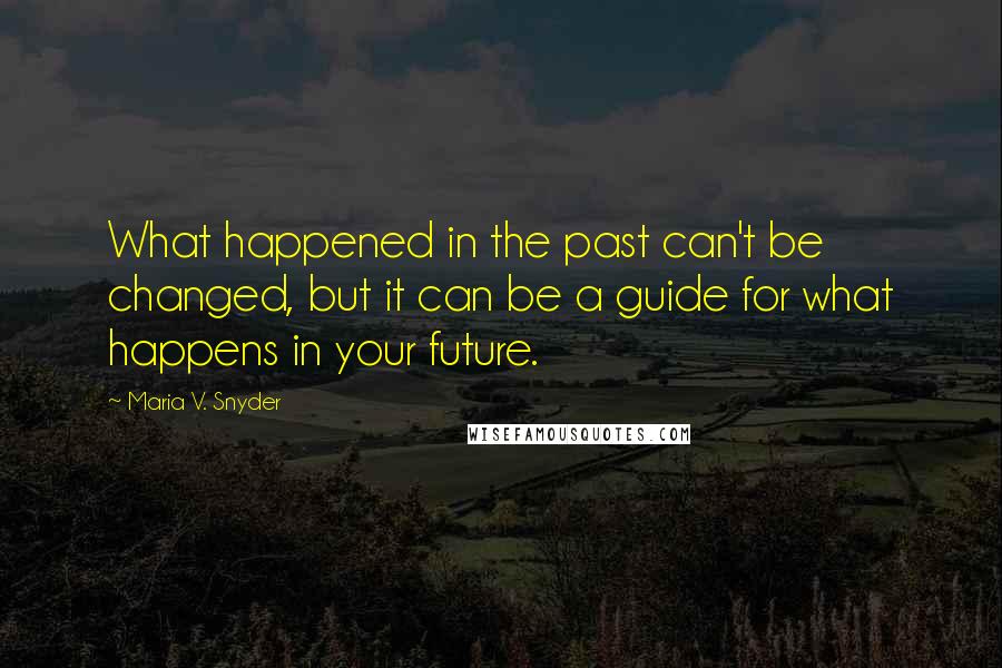 Maria V. Snyder Quotes: What happened in the past can't be changed, but it can be a guide for what happens in your future.