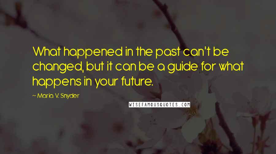 Maria V. Snyder Quotes: What happened in the past can't be changed, but it can be a guide for what happens in your future.