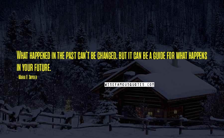 Maria V. Snyder Quotes: What happened in the past can't be changed, but it can be a guide for what happens in your future.