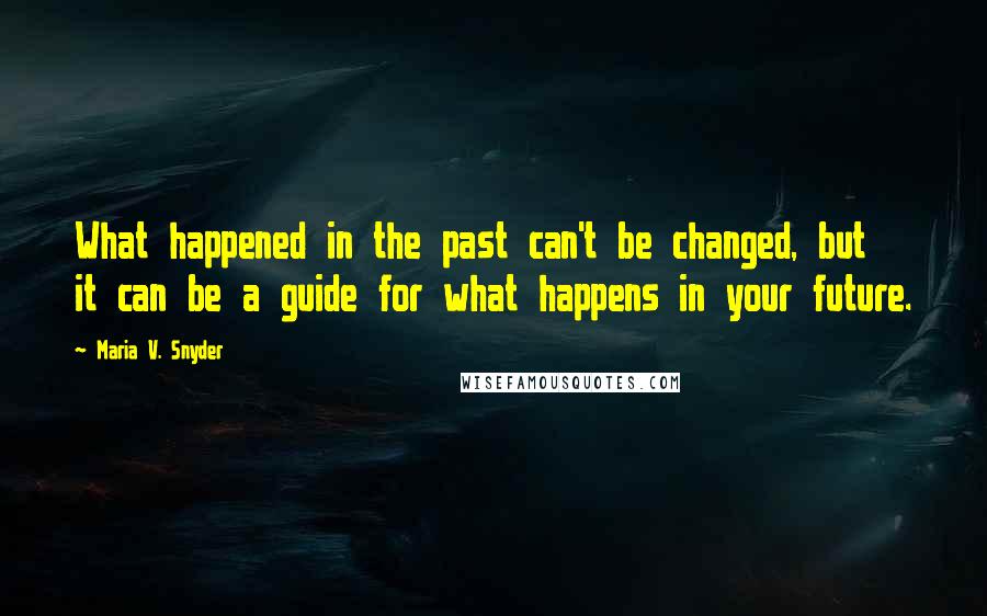 Maria V. Snyder Quotes: What happened in the past can't be changed, but it can be a guide for what happens in your future.