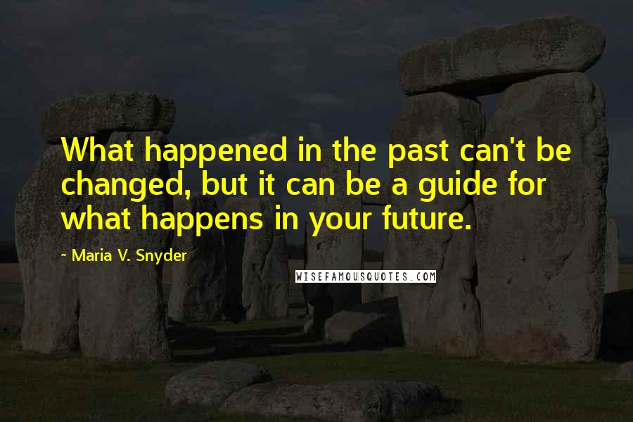 Maria V. Snyder Quotes: What happened in the past can't be changed, but it can be a guide for what happens in your future.