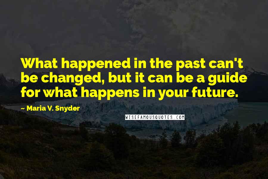 Maria V. Snyder Quotes: What happened in the past can't be changed, but it can be a guide for what happens in your future.