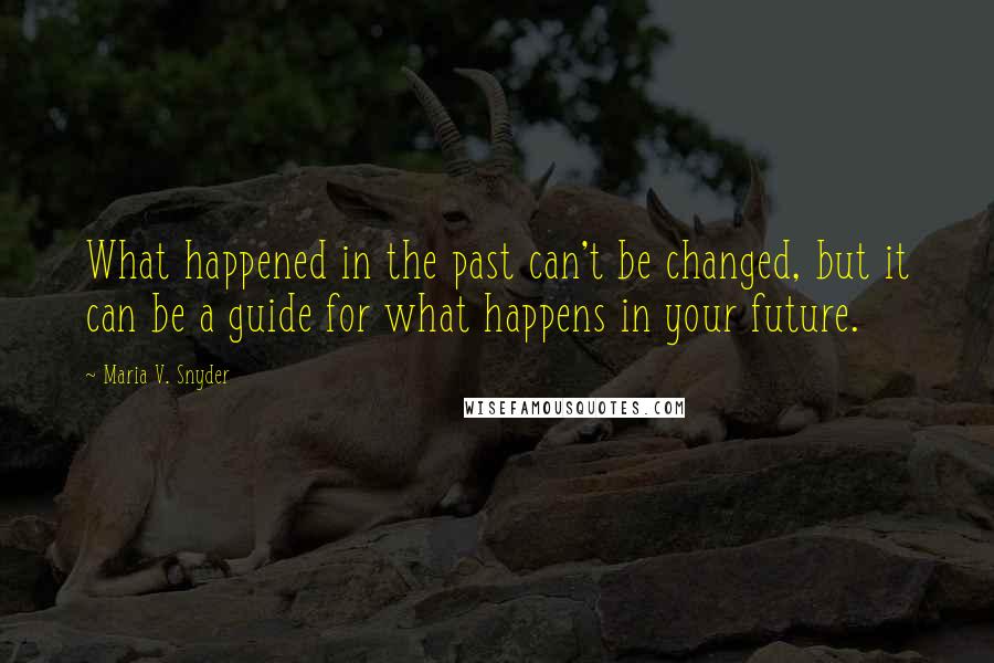 Maria V. Snyder Quotes: What happened in the past can't be changed, but it can be a guide for what happens in your future.