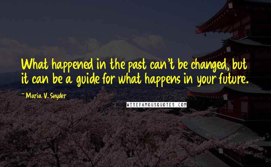 Maria V. Snyder Quotes: What happened in the past can't be changed, but it can be a guide for what happens in your future.