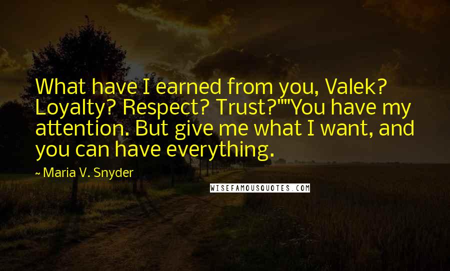 Maria V. Snyder Quotes: What have I earned from you, Valek? Loyalty? Respect? Trust?""You have my attention. But give me what I want, and you can have everything.