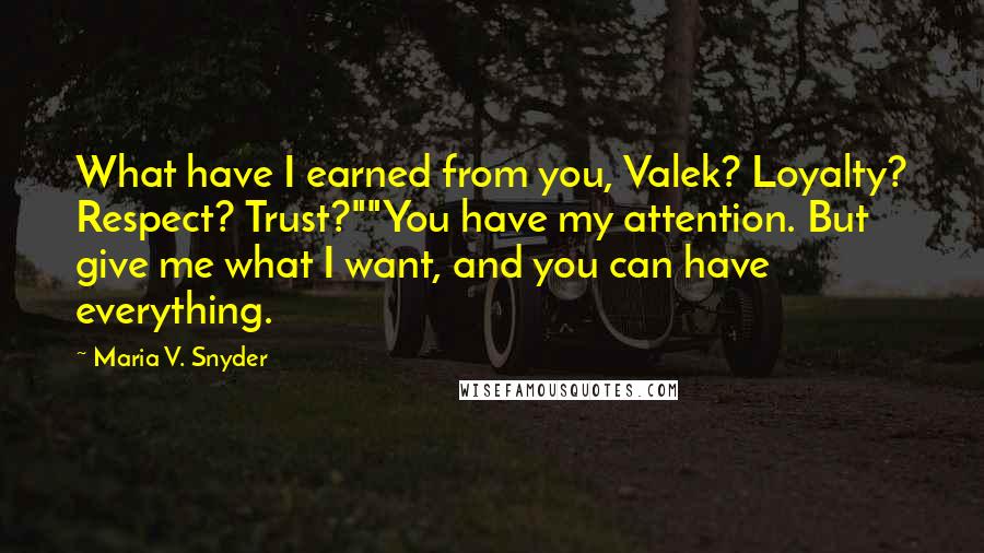 Maria V. Snyder Quotes: What have I earned from you, Valek? Loyalty? Respect? Trust?""You have my attention. But give me what I want, and you can have everything.