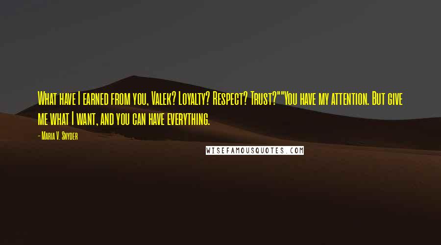 Maria V. Snyder Quotes: What have I earned from you, Valek? Loyalty? Respect? Trust?""You have my attention. But give me what I want, and you can have everything.