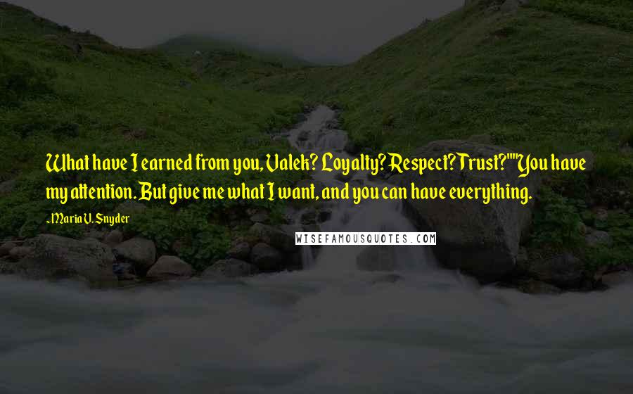 Maria V. Snyder Quotes: What have I earned from you, Valek? Loyalty? Respect? Trust?""You have my attention. But give me what I want, and you can have everything.