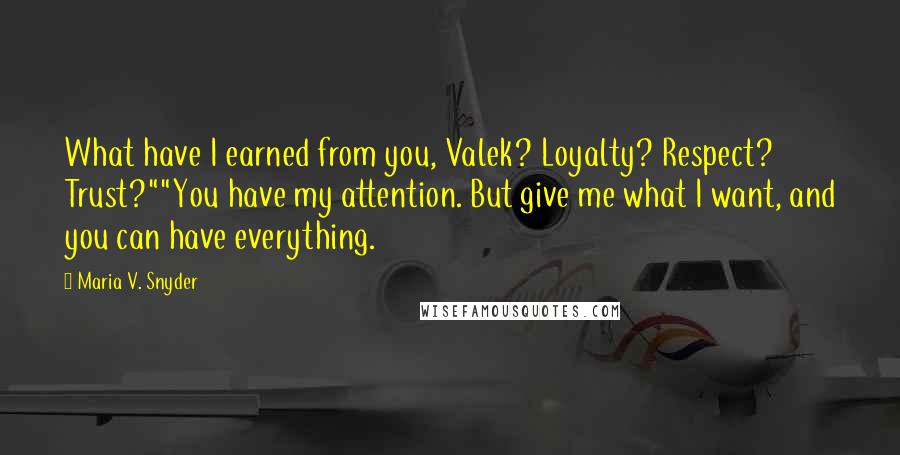 Maria V. Snyder Quotes: What have I earned from you, Valek? Loyalty? Respect? Trust?""You have my attention. But give me what I want, and you can have everything.