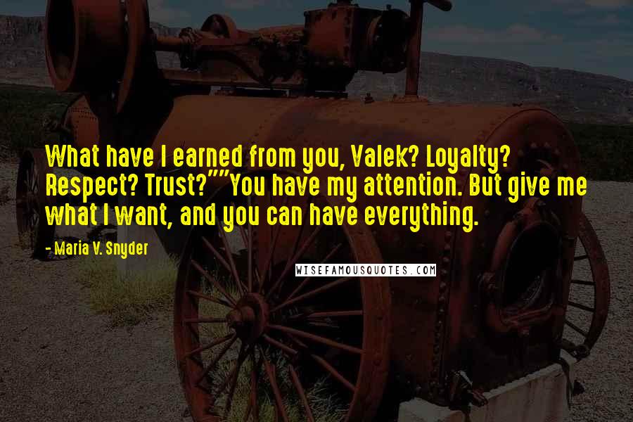 Maria V. Snyder Quotes: What have I earned from you, Valek? Loyalty? Respect? Trust?""You have my attention. But give me what I want, and you can have everything.