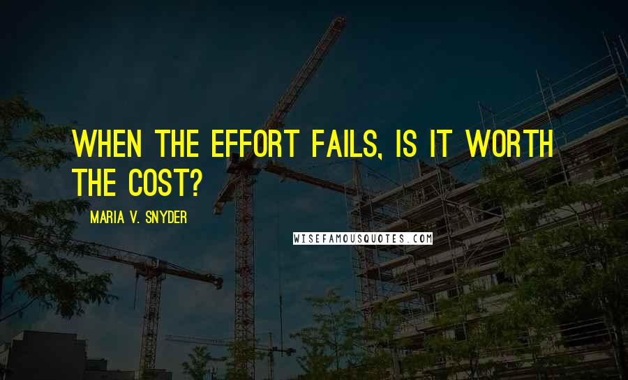 Maria V. Snyder Quotes: When the effort fails, is it worth the cost?
