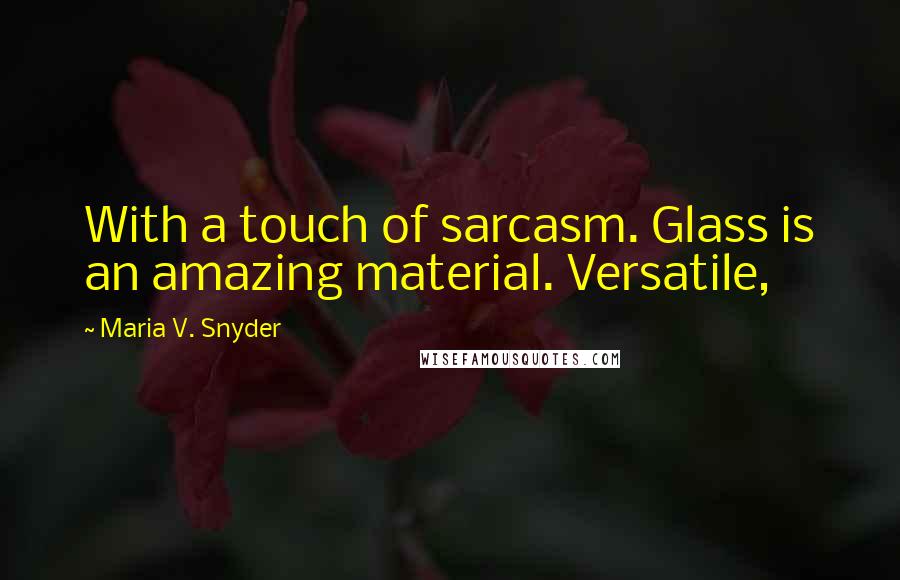 Maria V. Snyder Quotes: With a touch of sarcasm. Glass is an amazing material. Versatile,