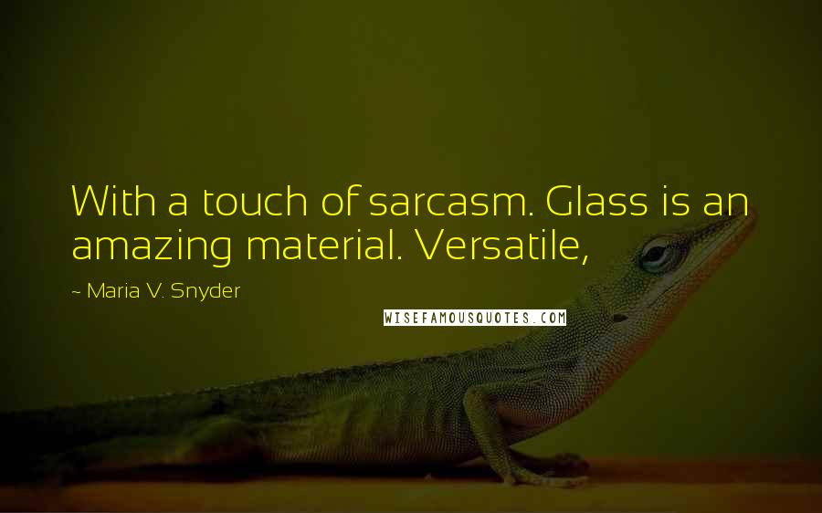 Maria V. Snyder Quotes: With a touch of sarcasm. Glass is an amazing material. Versatile,