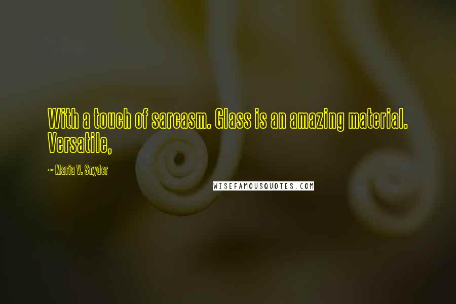 Maria V. Snyder Quotes: With a touch of sarcasm. Glass is an amazing material. Versatile,