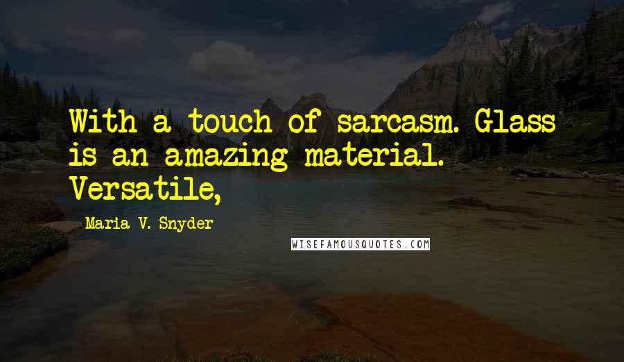 Maria V. Snyder Quotes: With a touch of sarcasm. Glass is an amazing material. Versatile,