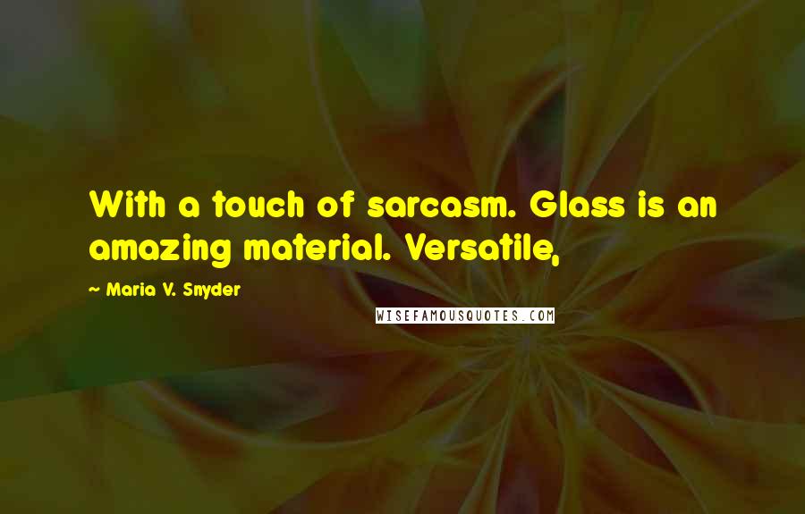 Maria V. Snyder Quotes: With a touch of sarcasm. Glass is an amazing material. Versatile,