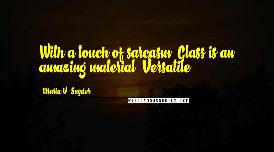 Maria V. Snyder Quotes: With a touch of sarcasm. Glass is an amazing material. Versatile,