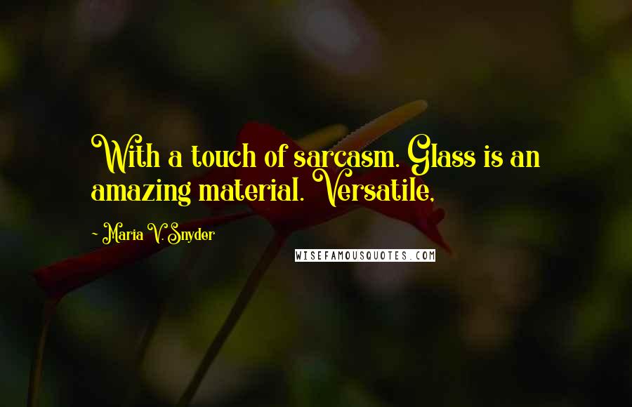 Maria V. Snyder Quotes: With a touch of sarcasm. Glass is an amazing material. Versatile,