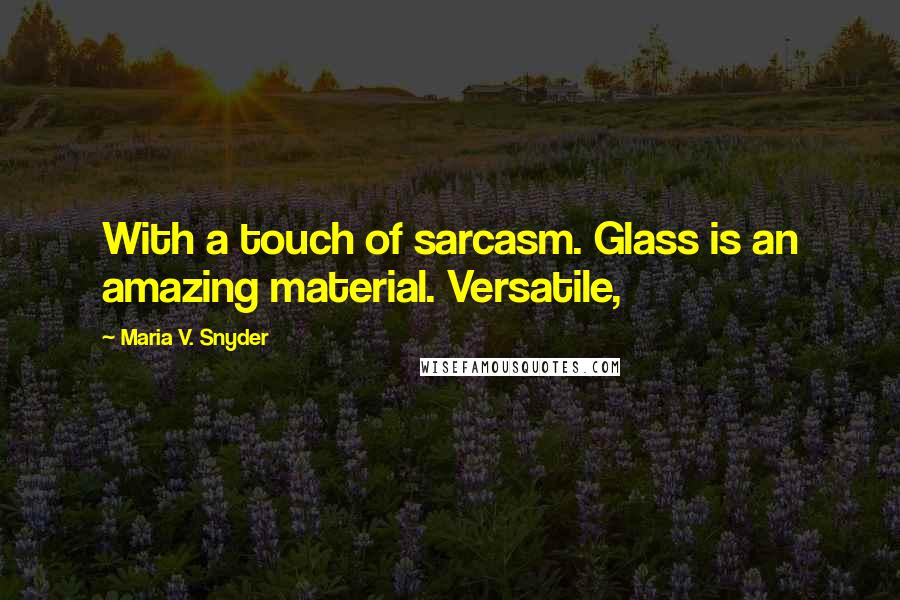 Maria V. Snyder Quotes: With a touch of sarcasm. Glass is an amazing material. Versatile,