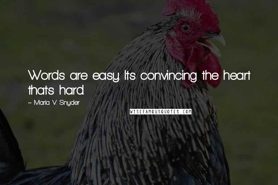 Maria V. Snyder Quotes: Words are easy. It's convincing the heart that's hard.