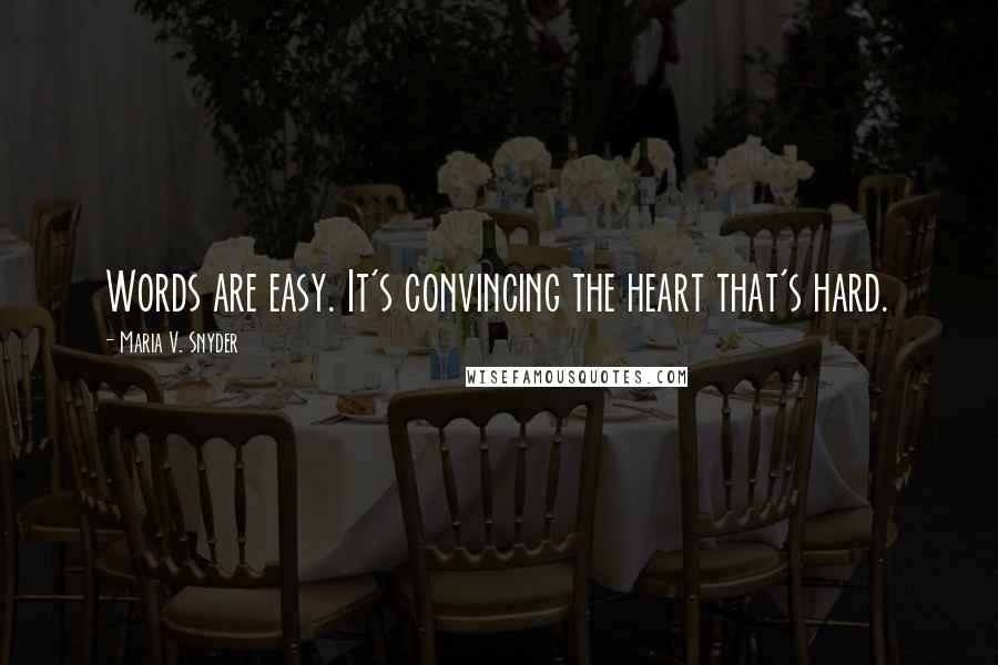 Maria V. Snyder Quotes: Words are easy. It's convincing the heart that's hard.