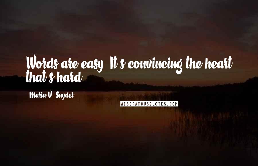 Maria V. Snyder Quotes: Words are easy. It's convincing the heart that's hard.