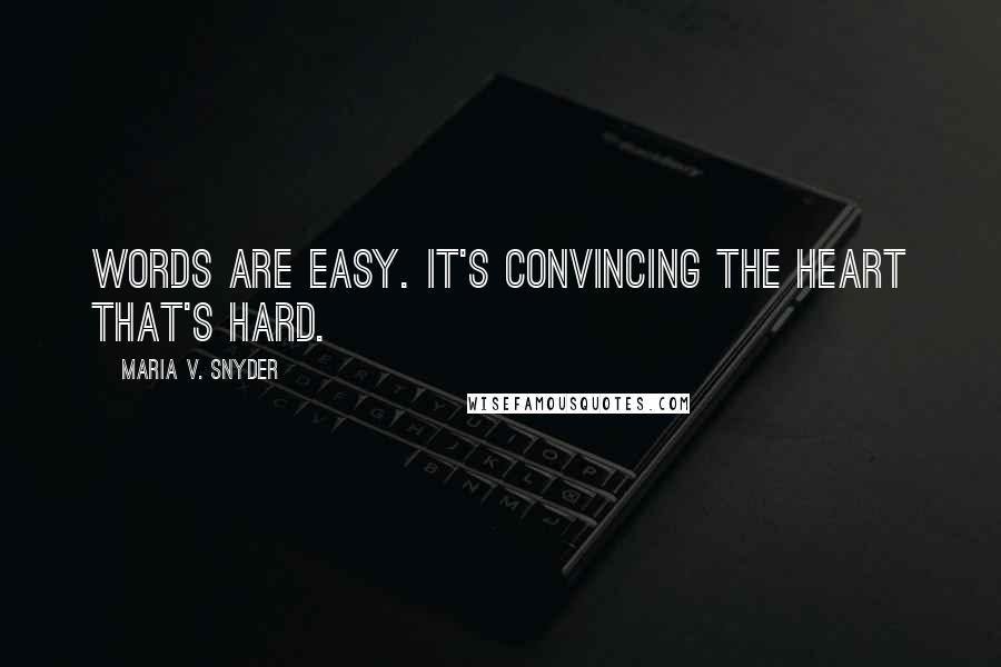 Maria V. Snyder Quotes: Words are easy. It's convincing the heart that's hard.