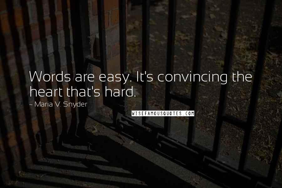 Maria V. Snyder Quotes: Words are easy. It's convincing the heart that's hard.