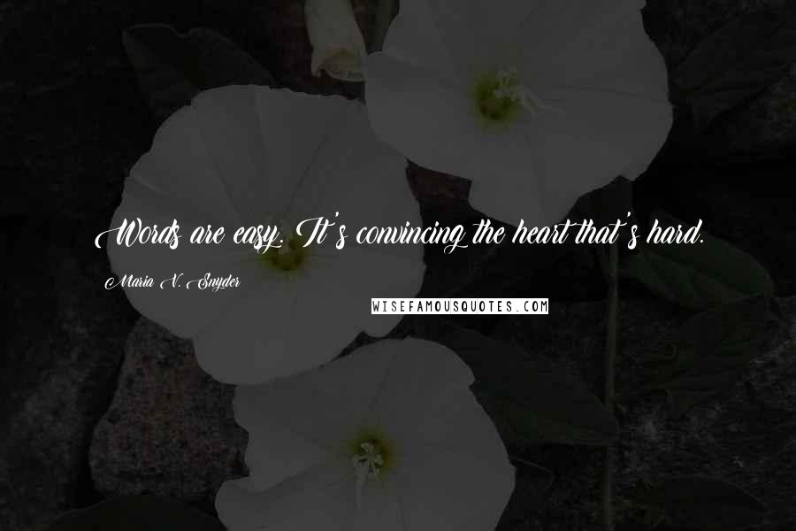 Maria V. Snyder Quotes: Words are easy. It's convincing the heart that's hard.
