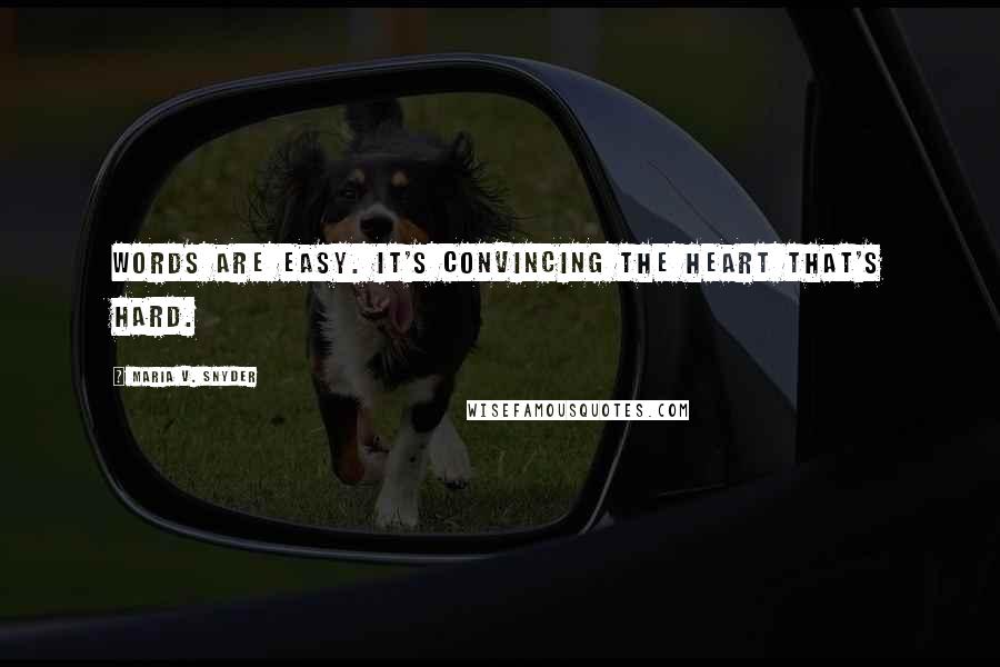 Maria V. Snyder Quotes: Words are easy. It's convincing the heart that's hard.